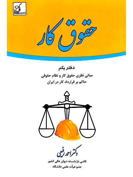 حقوق کار (دفتر یکم - مبانی نظری حقوق کار و نظام حقوقی حاکم بر قرارداد کار در ایران) دکتر احمد رفیعی